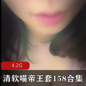 清软喵帝王套158合集，资源丰富，作者出品，王苗苗主播，视频mp3有声小说，4.2G总大小，网暴事件揭秘