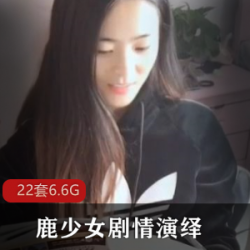 鹿少女女神级网红精彩剧情演绎22部视频合集，展现大长腿与多样角色魅力