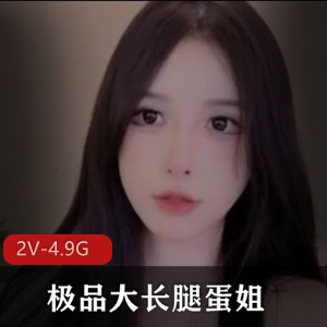 优质大长腿蛋姐重磅回归，颜值逆天视频合集，2部精彩内容总时长1小时20分钟，千万别错过！