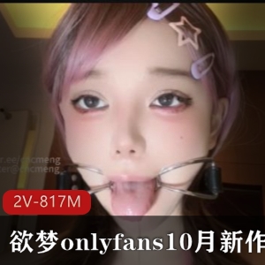 欲梦onlyfans私房新作2V817M动态