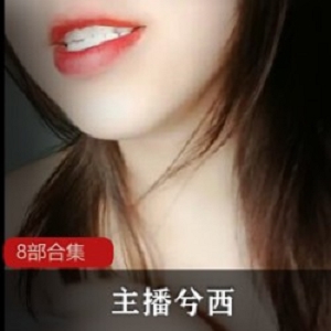 合集网盘兮西主播8部6.2G超值珍藏