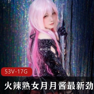 火辣熟女月月酱劲爆合集