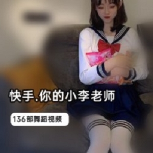 微胖软萌快手你的小李老师私密视频136部1G